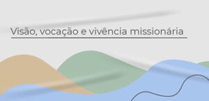 Visão, vocação e vivência missionária - 2020